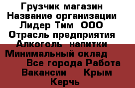 Грузчик магазин › Название организации ­ Лидер Тим, ООО › Отрасль предприятия ­ Алкоголь, напитки › Минимальный оклад ­ 26 900 - Все города Работа » Вакансии   . Крым,Керчь